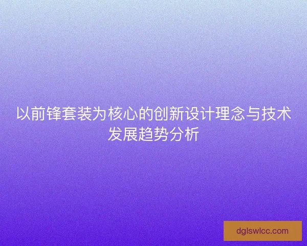 以前锋套装为核心的创新设计理念与技术发展趋势分析