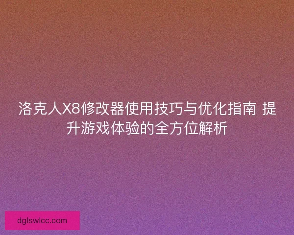 洛克人X8修改器使用技巧与优化指南 提升游戏体验的全方位解析