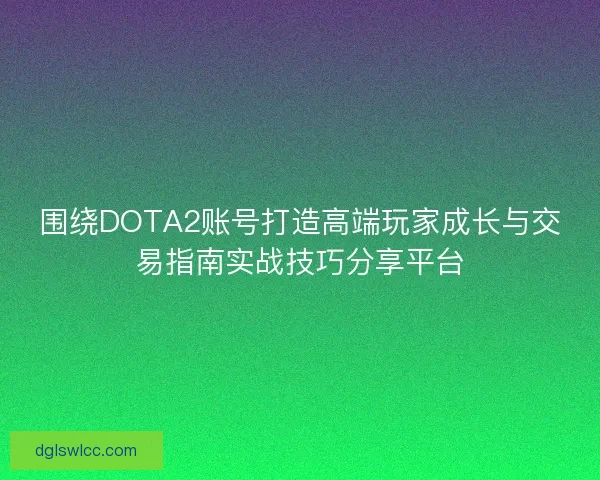 围绕DOTA2账号打造高端玩家成长与交易指南实战技巧分享平台