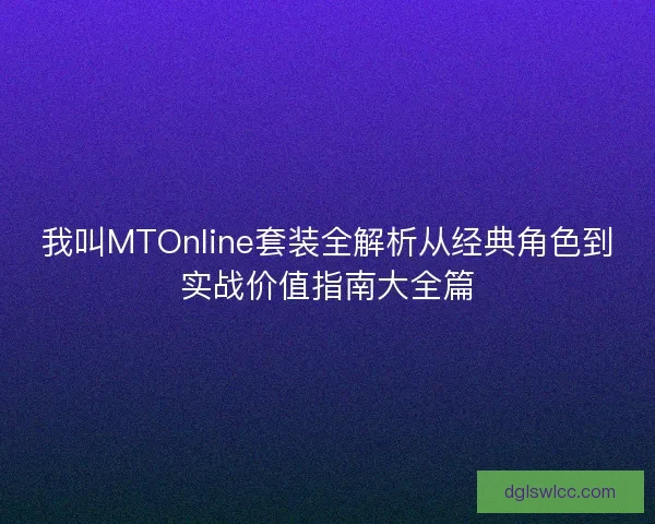 我叫MTOnline套装全解析从经典角色到实战价值指南大全篇
