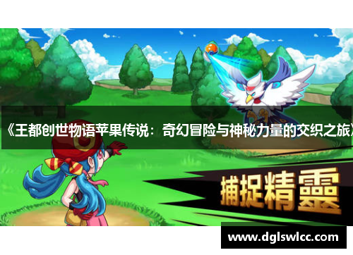 《王都创世物语苹果传说：奇幻冒险与神秘力量的交织之旅》