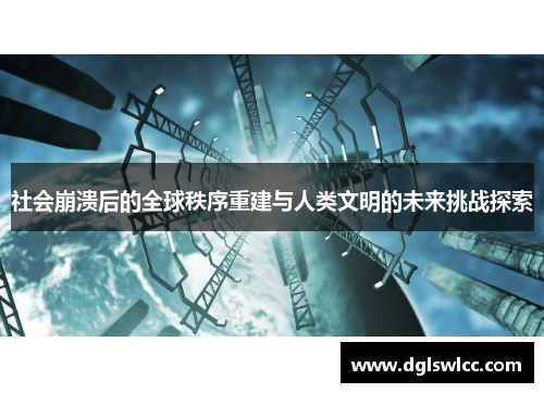 社会崩溃后的全球秩序重建与人类文明的未来挑战探索