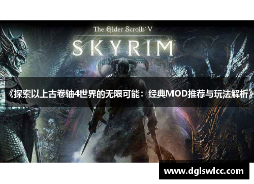 《探索以上古卷轴4世界的无限可能：经典MOD推荐与玩法解析》