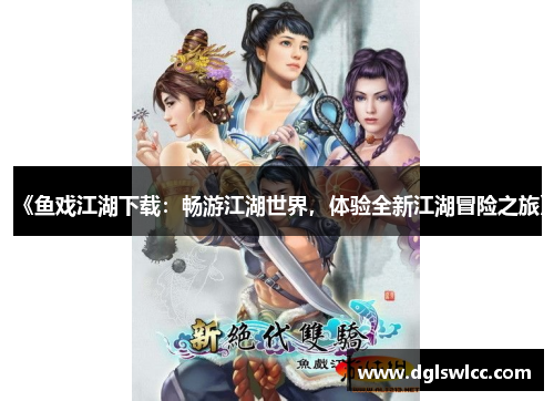 《鱼戏江湖下载：畅游江湖世界，体验全新江湖冒险之旅》