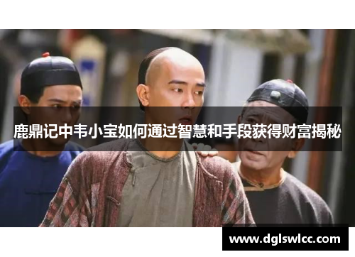 鹿鼎记中韦小宝如何通过智慧和手段获得财富揭秘
