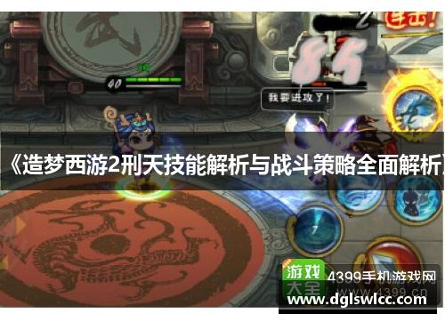 《造梦西游2刑天技能解析与战斗策略全面解析》
